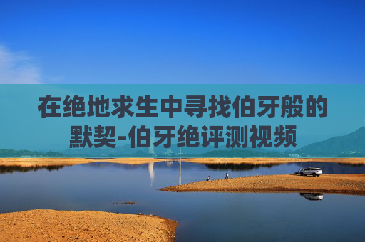在绝地求生中寻找伯牙般的默契-伯牙绝评测视频 在绝地求生中寻找伯牙般的默契-伯牙绝评测视频