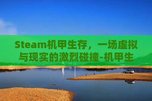 Steam机甲生存，一场虚拟与现实的激烈碰撞-机甲生存手游