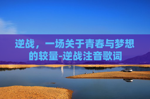 逆战,一场关于青春与梦想的较量-逆战注音歌词 逆战,一场关于青春与梦想的较量-逆战注音歌词