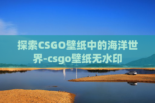 探索CSGO壁纸中的海洋世界-csgo壁纸无水印 探索CSGO壁纸中的海洋世界-csgo壁纸无水印