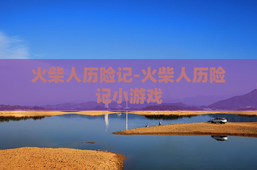 火柴人历险记-火柴人历险记小游戏 火柴人历险记-火柴人历险记小游戏