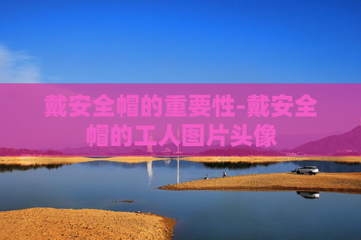 戴安全帽的重要性-戴安全帽的工人图片头像 戴安全帽的重要性-戴安全帽的工人图片头像