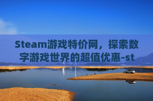 Steam游戏特价网，探索数字游戏世界的超值优惠-steam特价app