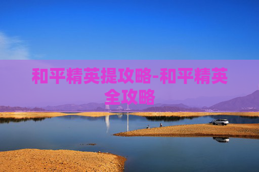 和平精英提攻略-和平精英全攻略
