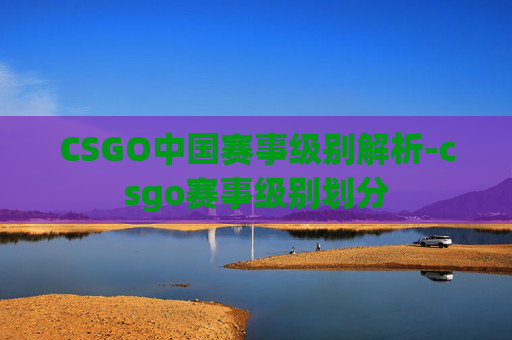CSGO中国赛事级别解析-csgo赛事级别划分