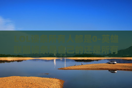 LOL读条所有人都是0-英雄联盟读条是自己的还是所有人的