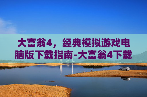 大富翁4，经典模拟游戏电脑版下载指南-大富翁4下载电脑版怎么下载