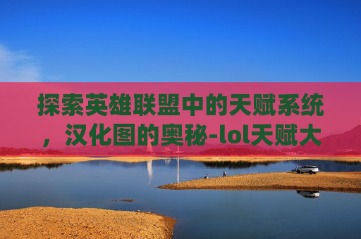 探索英雄联盟中的天赋系统，汉化图的奥秘-lol天赋大全