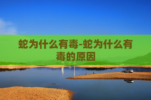 蛇为什么有毒-蛇为什么有毒的原因