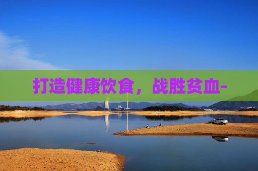 打造健康饮食，战胜贫血-