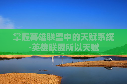 掌握英雄联盟中的天赋系统-英雄联盟所以天赋