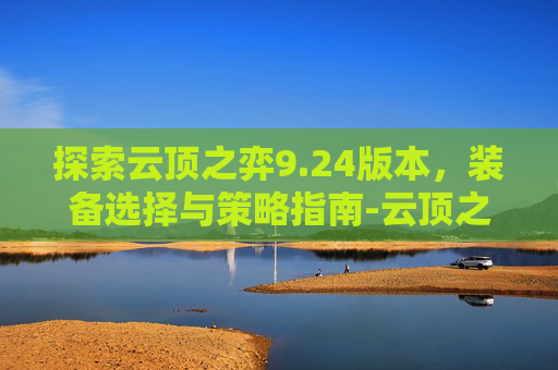 探索云顶之弈9.24版本，装备选择与策略指南-云顶之弈装备图鉴9.19