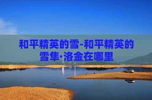 和平精英的雪-和平精英的雪隼·洛金在哪里
