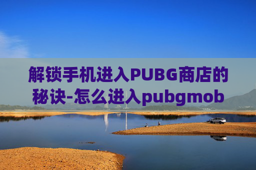 解锁手机进入PUBG商店的秘诀-怎么进入pubgmobile游戏