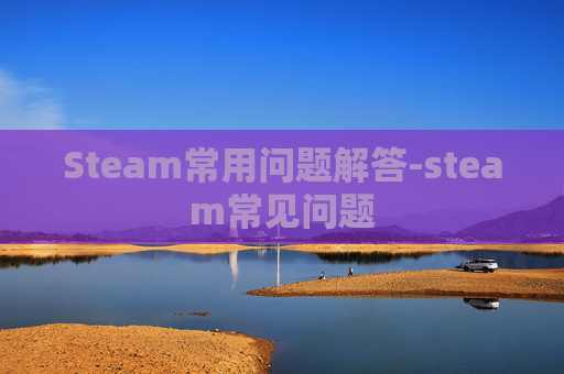 Steam常用问题解答-steam常见问题