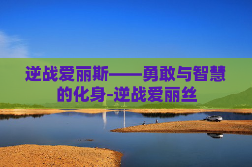 逆战爱丽斯——勇敢与智慧的化身-逆战爱丽丝