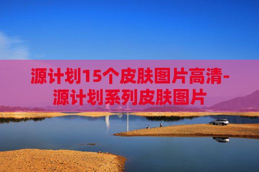 源计划15个皮肤图片高清-源计划系列皮肤图片