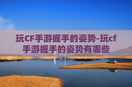 玩CF手游握手的姿势-玩cf手游握手的姿势有哪些