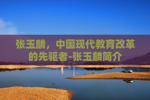 张玉麟，中国现代教育改革的先驱者-张玉麟简介