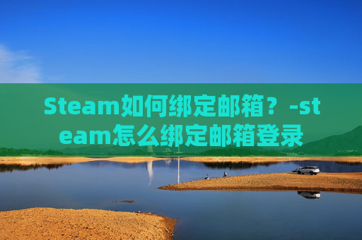 Steam如何绑定邮箱？-steam怎么绑定邮箱登录