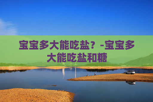 宝宝多大能吃盐？-宝宝多大能吃盐和糖