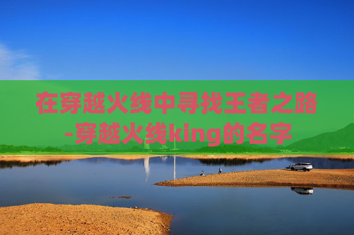 在穿越火线中寻找王者之路-穿越火线king的名字