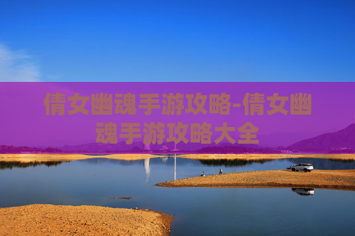 倩女幽魂手游攻略-倩女幽魂手游攻略大全