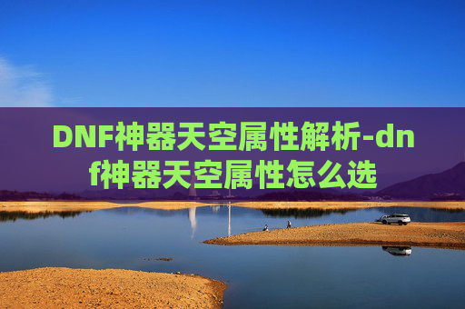 DNF神器天空属性解析-dnf神器天空属性怎么选