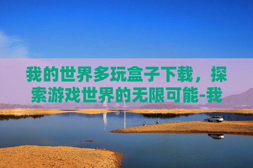 我的世界多玩盒子下载，探索游戏世界的无限可能-我的世界多玩盒子下载旧版本