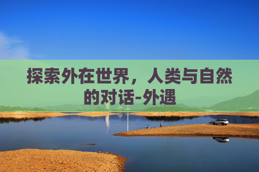 探索外在世界，人类与自然的对话-外遇