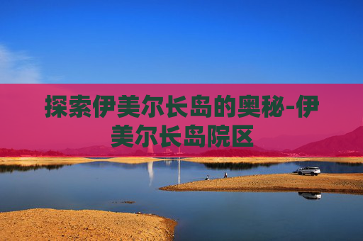 探索伊美尔长岛的奥秘-伊美尔长岛院区