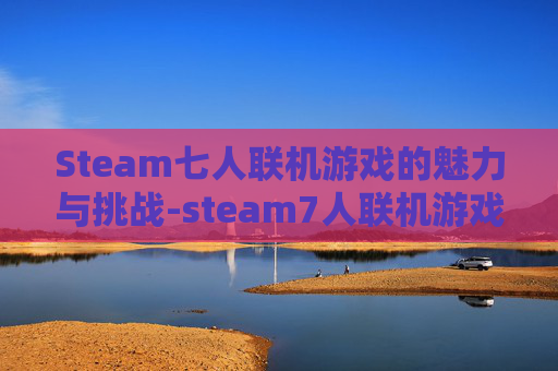 Steam七人联机游戏的魅力与挑战-steam7人联机游戏