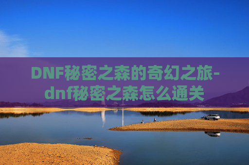 DNF秘密之森的奇幻之旅-dnf秘密之森怎么通关
