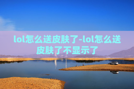 lol怎么送皮肤了-lol怎么送皮肤了不显示了