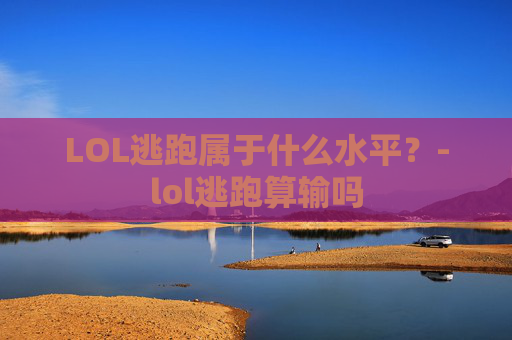 LOL逃跑属于什么水平？-lol逃跑算输吗