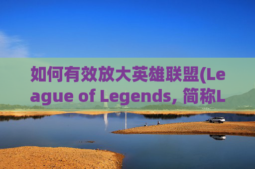 如何有效放大英雄联盟(League of Legends, 简称LOL)的影响力-怎么放大lol游戏指针