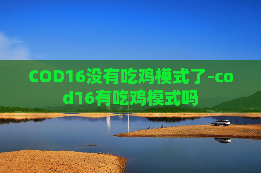 COD16没有吃鸡模式了-cod16有吃鸡模式吗
