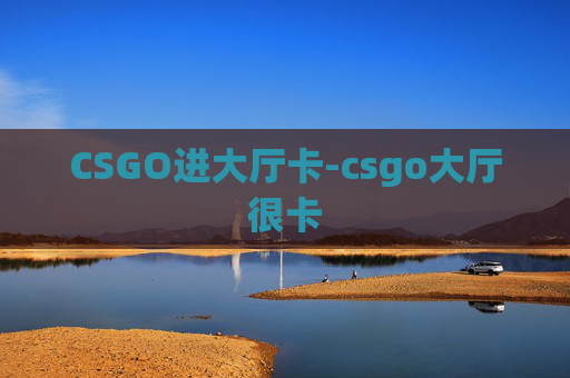 CSGO进大厅卡-csgo大厅很卡
