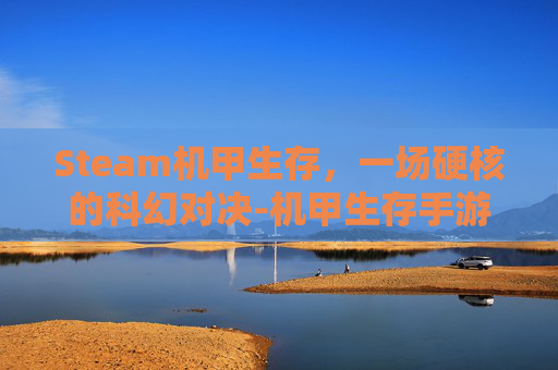 Steam机甲生存，一场硬核的科幻对决-机甲生存手游