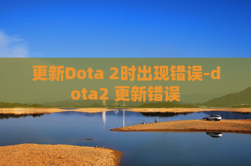 更新Dota 2时出现错误-dota2 更新错误
