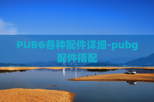 PUBG各种配件详细-pubg配件搭配