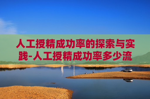 人工授精成功率的探索与实践-人工授精成功率多少流程