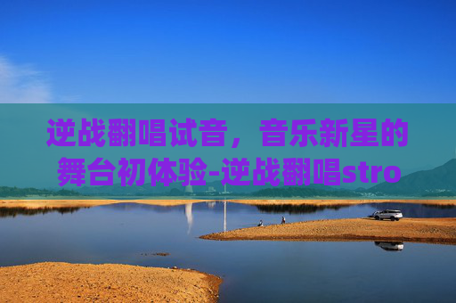 逆战翻唱试音，音乐新星的舞台初体验-逆战翻唱stronger