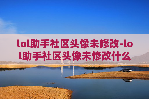 lol助手社区头像未修改-lol助手社区头像未修改什么意思