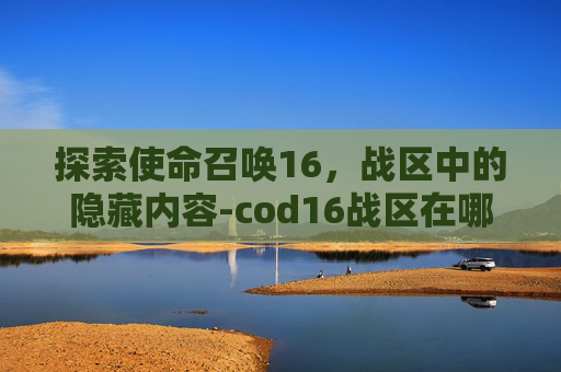 探索使命召唤16，战区中的隐藏内容-cod16战区在哪里