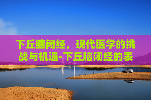 下丘脑闭经，现代医学的挑战与机遇-下丘脑闭经的表现