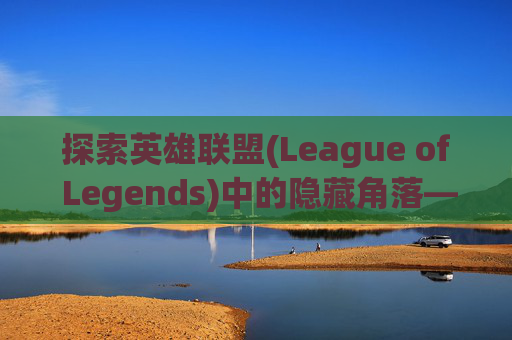 探索英雄联盟(League of Legends)中的隐藏角落——狗头吧的神秘所在-lol里狗头叫什么名字