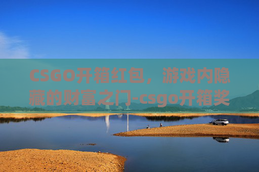 CSGO开箱红包，游戏内隐藏的财富之门-csgo开箱奖励