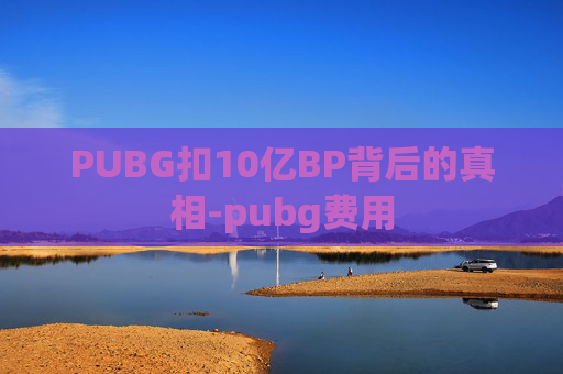 PUBG扣10亿BP背后的真相-pubg费用