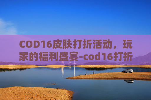 COD16皮肤打折活动，玩家的福利盛宴-cod16打折2021